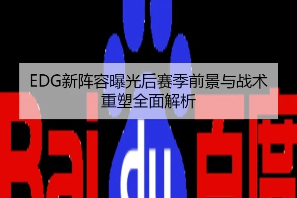 EDG新阵容曝光后赛季前景与战术重塑全面解析